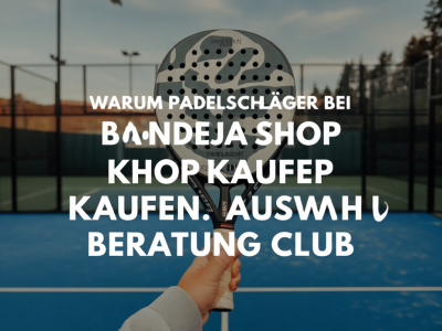 Warum padelschläger bei Bandeja Shop kaufen: Auswahl, Beratung, Club